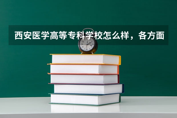 西安医学高等专科学校怎么样，各方面