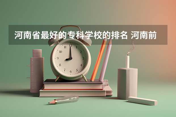 河南省最好的专科学校的排名 河南前十的公办大专院校排名