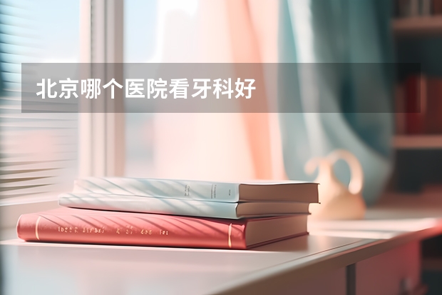 北京哪个医院看牙科好