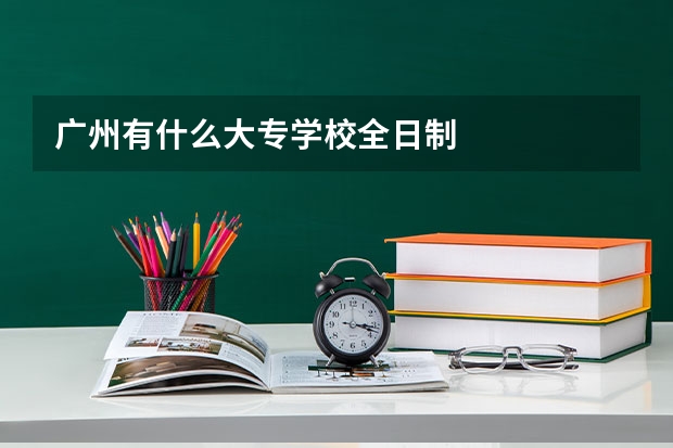 广州有什么大专学校全日制