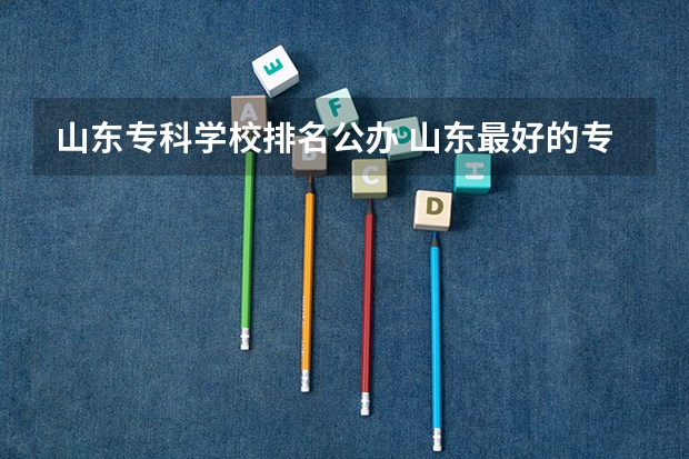 山东专科学校排名公办 山东最好的专科排名