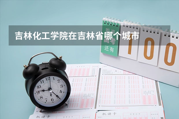 吉林化工学院在吉林省哪个城市