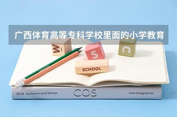 广西体育高等专科学校里面的小学教育出来是交体育的吗