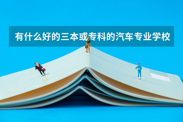 有什么好的三本或专科的汽车专业学校