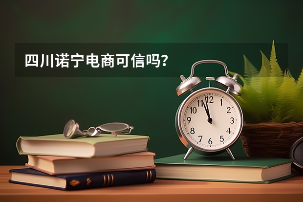 四川诺宁电商可信吗？