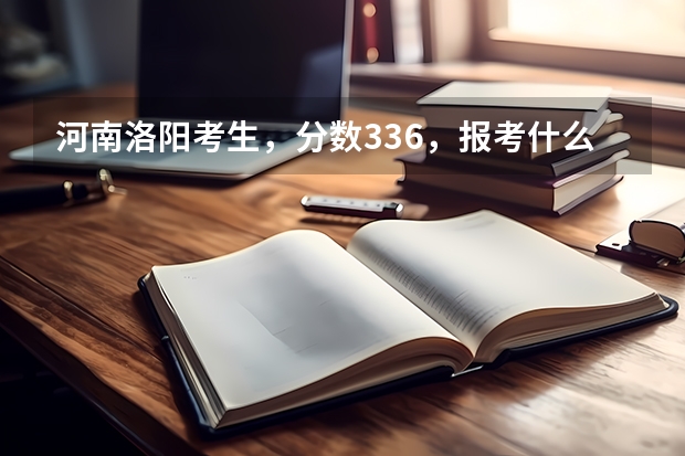 河南洛阳考生，分数336，报考什么专科学校比较合适？