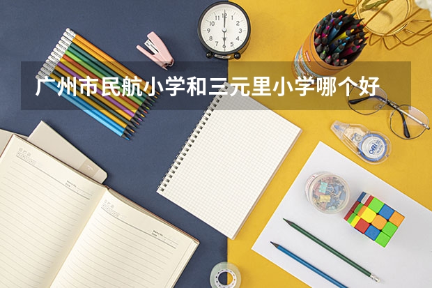 广州市民航小学和三元里小学哪个好