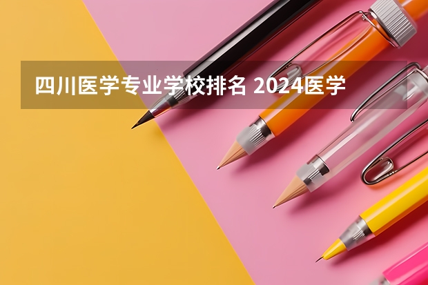 四川医学专业学校排名 2024医学专科学校排行榜