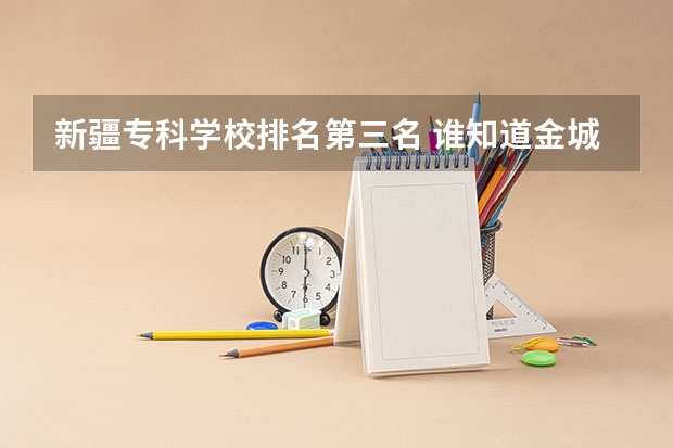 新疆专科学校排名第三名 谁知道金城联合大学