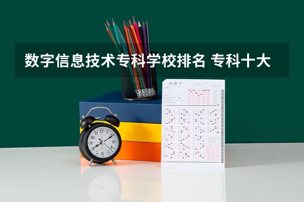 数字信息技术专科学校排名 专科十大最好专业学校