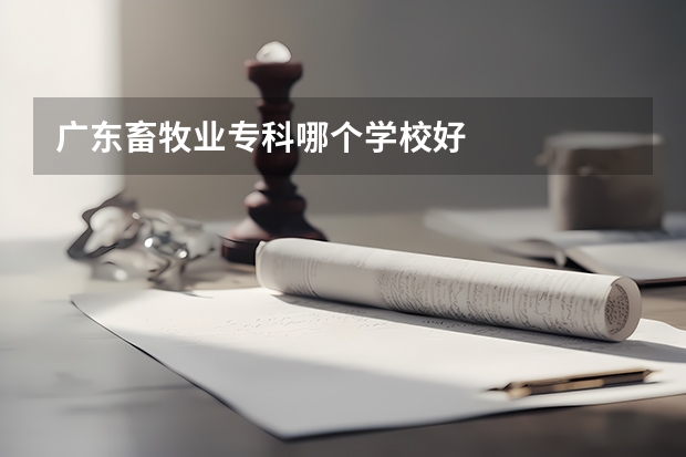 广东畜牧业专科哪个学校好