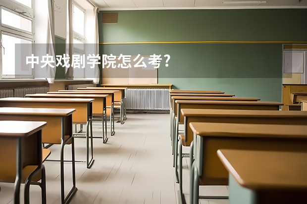 中央戏剧学院怎么考?