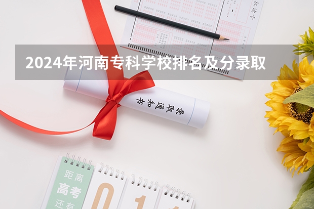 2024年河南专科学校排名及分录取分数线 江苏省专科学校排名及分数线
