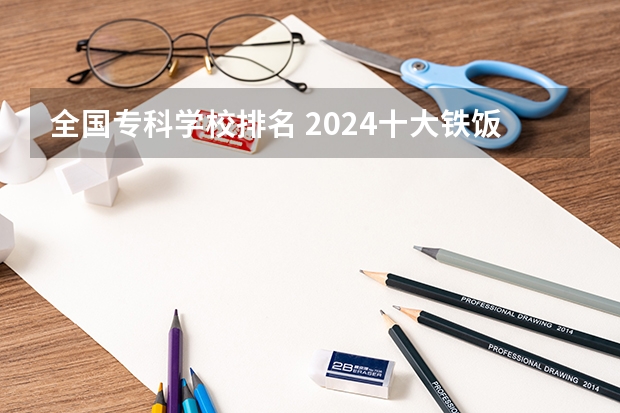 全国专科学校排名 2024十大铁饭碗专科学校