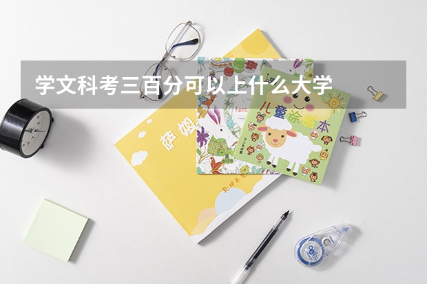 学文科考三百分可以上什么大学