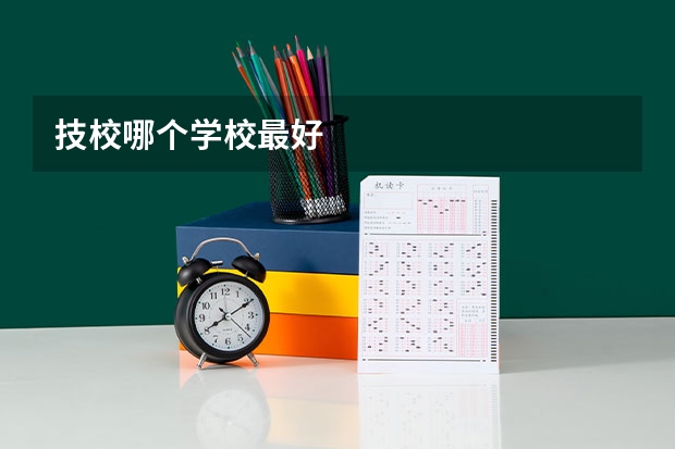 技校哪个学校最好