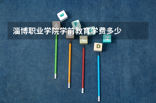 淄博职业学院学前教育学费多少