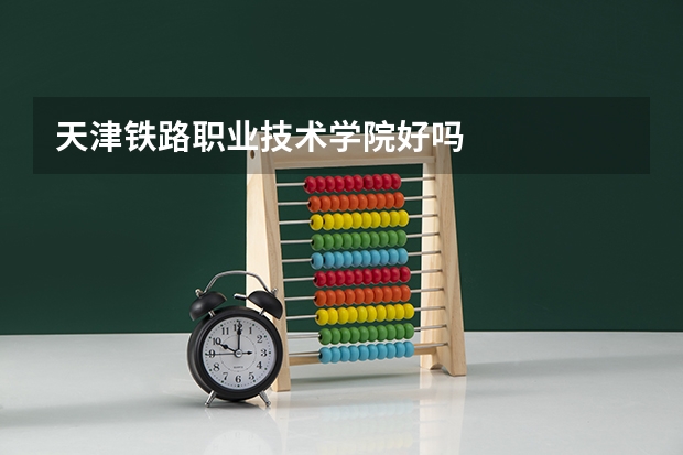 天津铁路职业技术学院好吗