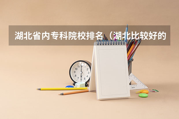 湖北省内专科院校排名（湖北比较好的专科学校排名）