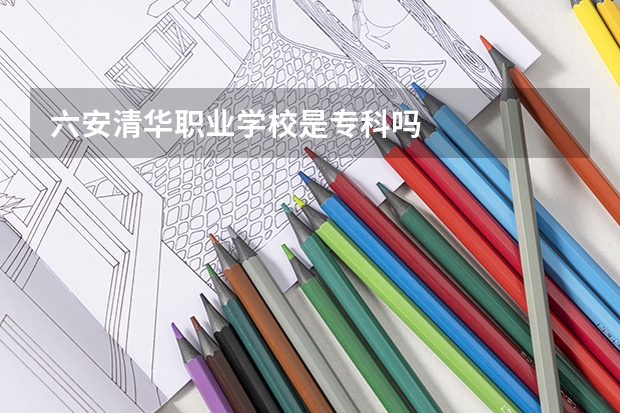六安清华职业学校是专科吗