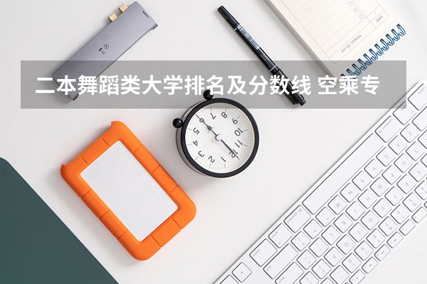 二本舞蹈类大学排名及分数线 空乘专业的学校？