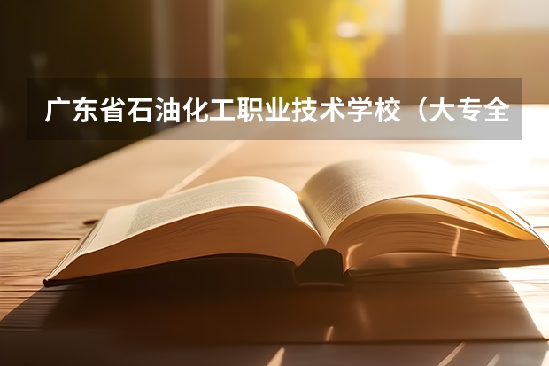 广东省石油化工职业技术学校（大专全国排名）