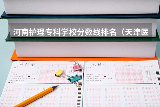 河南护理专科学校分数线排名（天津医学高等专科学校录取分数线）