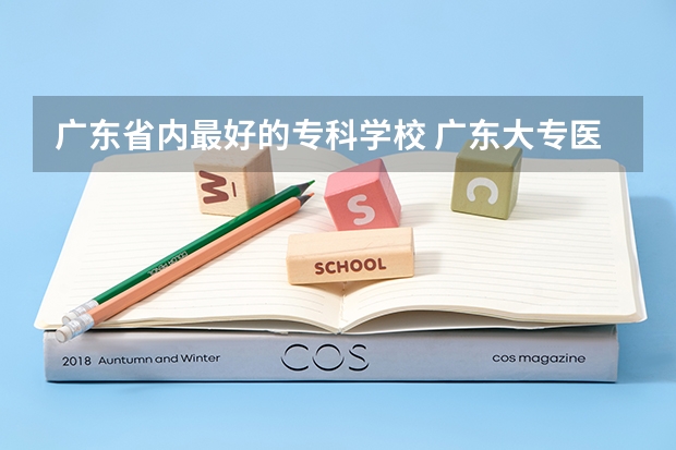 广东省内最好的专科学校 广东大专医学院排名