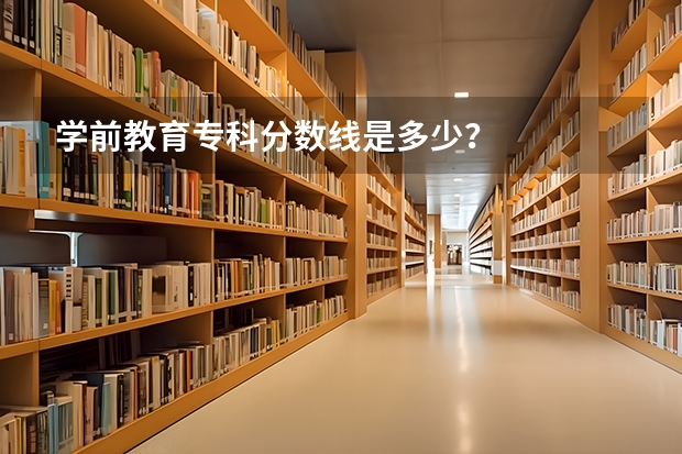 学前教育专科分数线是多少？