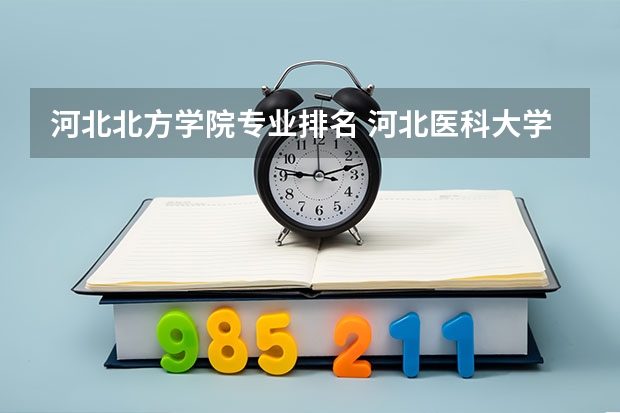 河北北方学院专业排名 河北医科大学一流本科专业建设点名单
