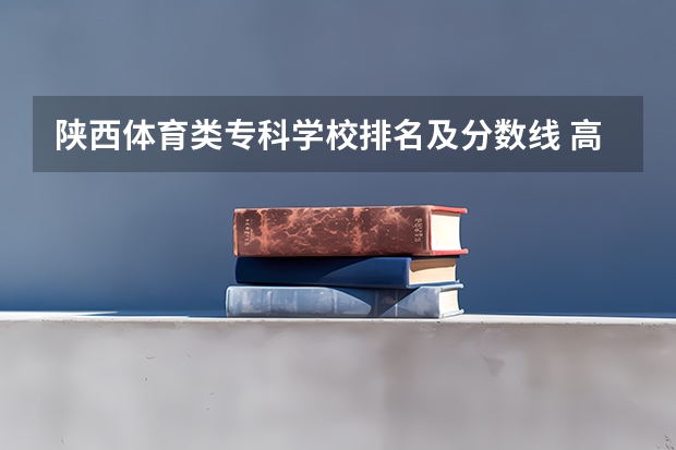 陕西体育类专科学校排名及分数线 高职分平行排名