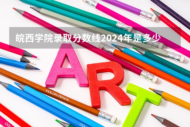 皖西学院录取分数线2024年是多少分(附各省录取最低分)