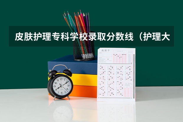 皮肤护理专科学校录取分数线（护理大专分数线2023）
