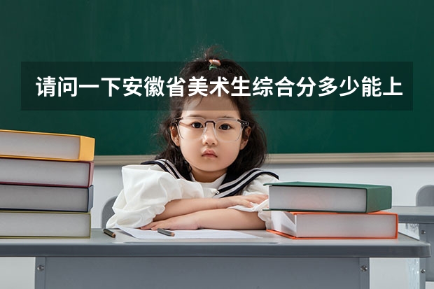 请问一下安徽省美术生综合分多少能上二本