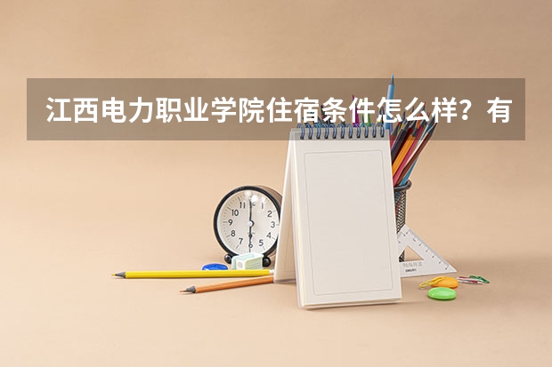 江西电力职业学院住宿条件怎么样？有没有四人间和空调。有点想去。