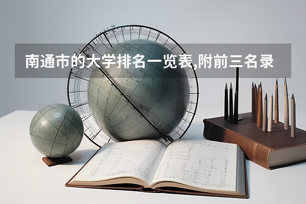 南通市的大学排名一览表,附前三名录取分数线 江苏省高考分数线最低的公办专科学校是哪几所?