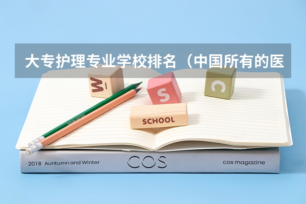 大专护理专业学校排名（中国所有的医学高等专科学校）