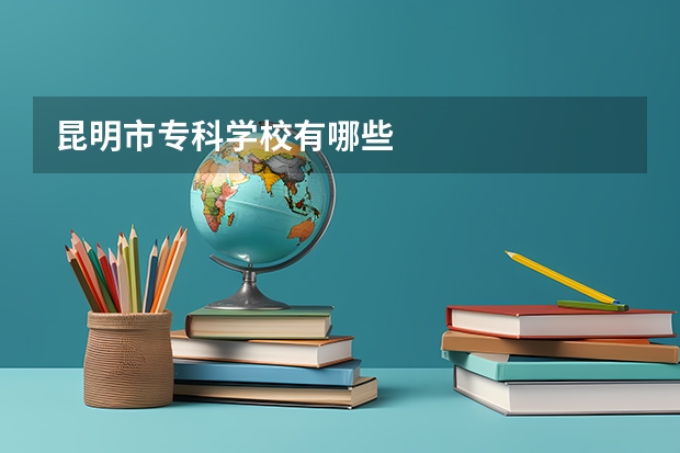 昆明市专科学校有哪些