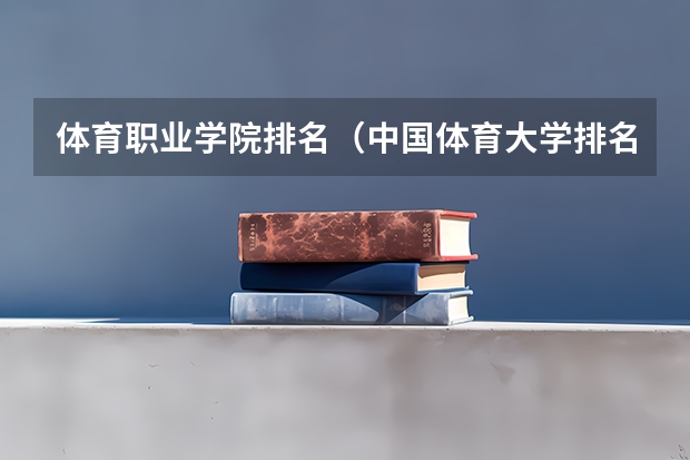 体育职业学院排名(中国体育大学排名前100名)