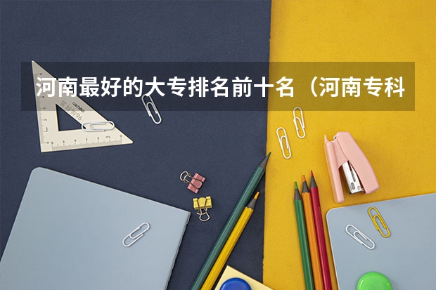 河南最好的大专排名前十名（河南专科大学排名）