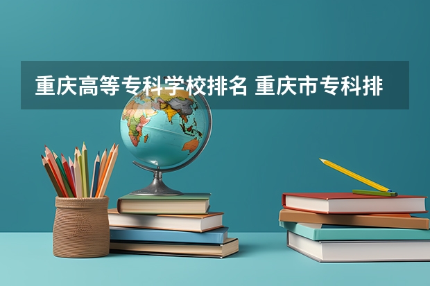 重庆高等专科学校排名 重庆市专科排名前十