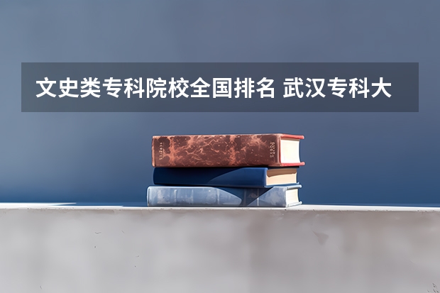 文史类专科院校全国排名 武汉专科大学排名文科