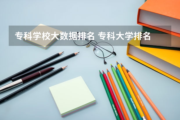 专科学校大数据排名 专科大学排名