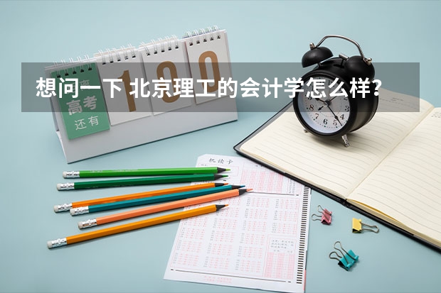想问一下 北京理工的会计学怎么样？  女生多吗？在哪个校区？
