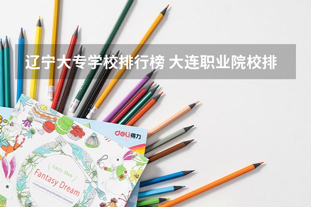 辽宁大专学校排行榜 大连职业院校排名