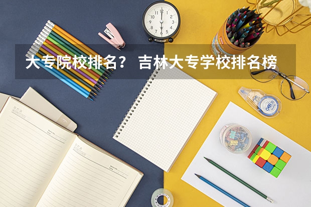 大专院校排名？ 吉林大专学校排名榜