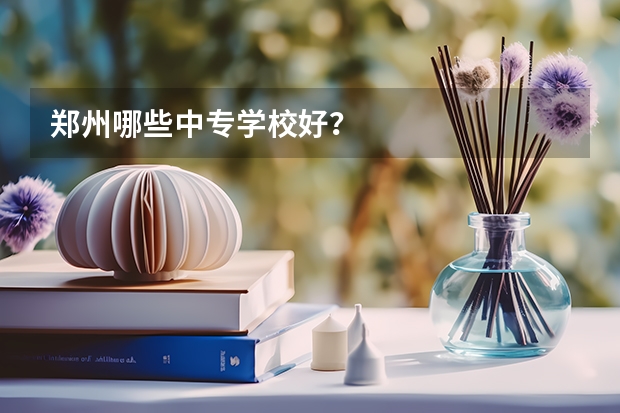 郑州哪些中专学校好？