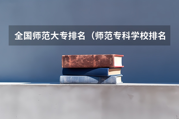 全国师范大专排名（师范专科学校排名）