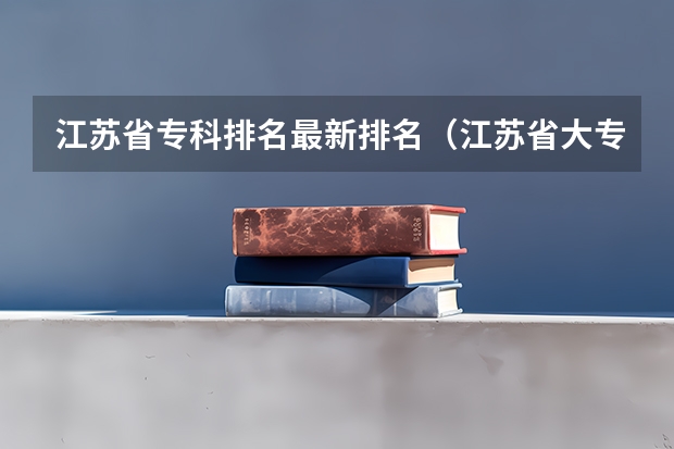 江苏省专科排名最新排名（江苏省大专排名）