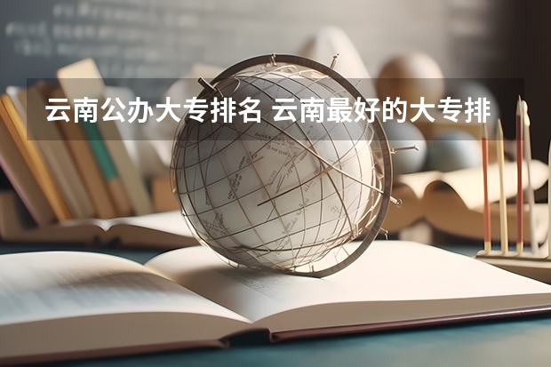 云南公办大专排名 云南最好的大专排名